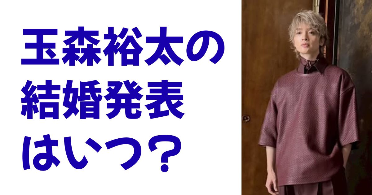 玉森裕太の結婚発表はいつ？