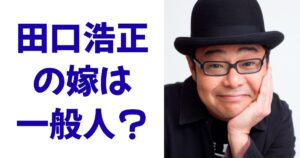 田口浩正の嫁は一般人？