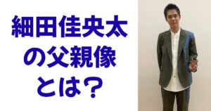 細田佳央太の父親像とは？