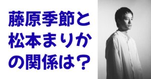 藤原季節と松本まりかの関係は？