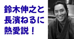 鈴木伸之と長濱ねるに熱愛説！