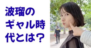 波瑠のギャル時代とは？