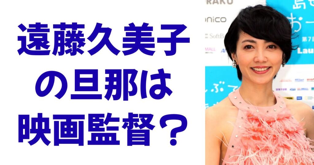 遠藤久美子の旦那は映画監督？