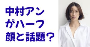 中村アンがハーフ顔と話題？