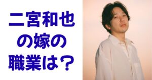 二宮和也の嫁の職業は？