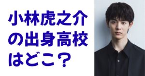 小林虎之介の出身高校はどこ？