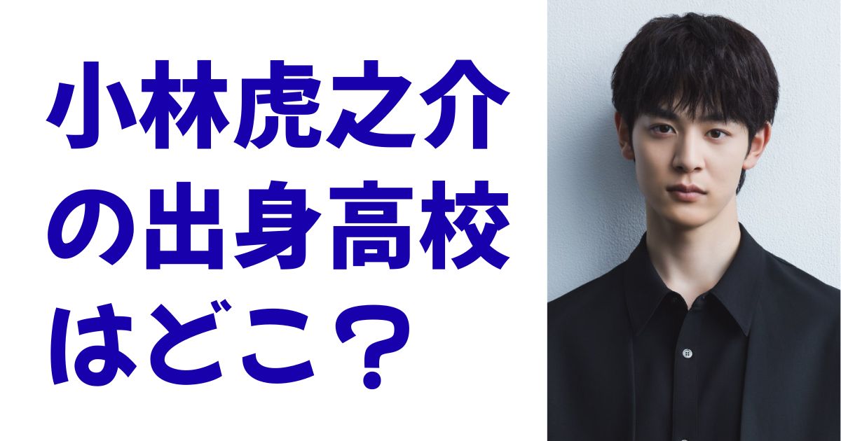 小林虎之介の出身高校はどこ？