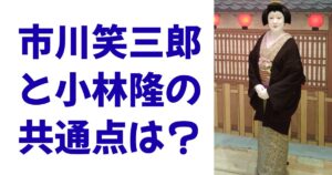 市川笑三郎と小林隆の共通点は？