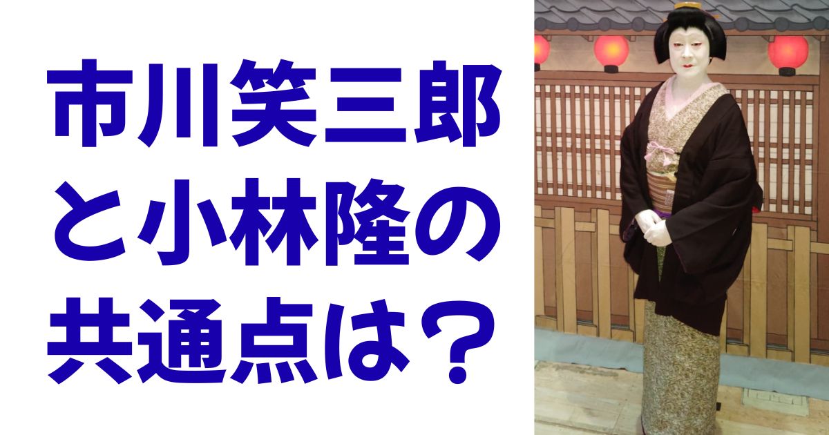 市川笑三郎と小林隆の共通点は？