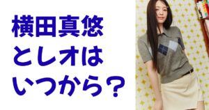 横田真悠とレオはいつから？