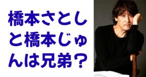 橋本さとしと橋本じゅんは兄弟？