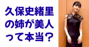 久保史緒里の姉が美人って本当？
