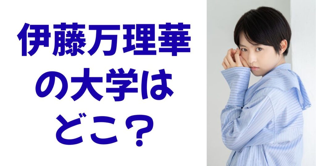 伊藤万理華の大学はどこ？