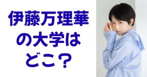 伊藤万理華の大学はどこ？