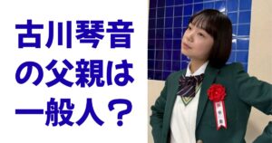 古川琴音の父親は一般人？