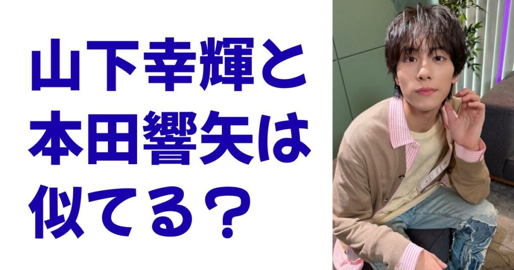 山下幸輝と本田響矢は似てる？