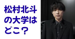 松村北斗の大学はどこ？