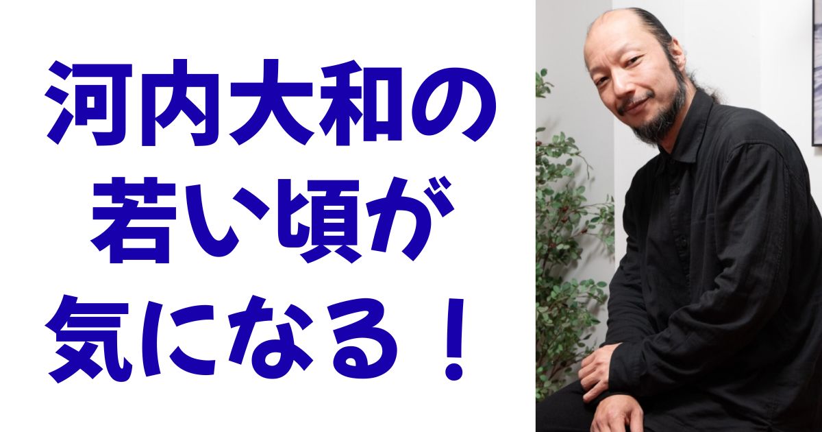 河内大和の若い頃が気になる！