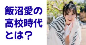 飯沼愛の高校時代とは？