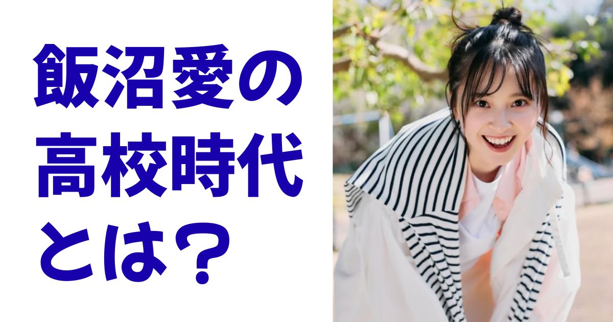 飯沼愛の高校時代とは？