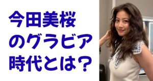 今田美桜のグラビア時代とは？