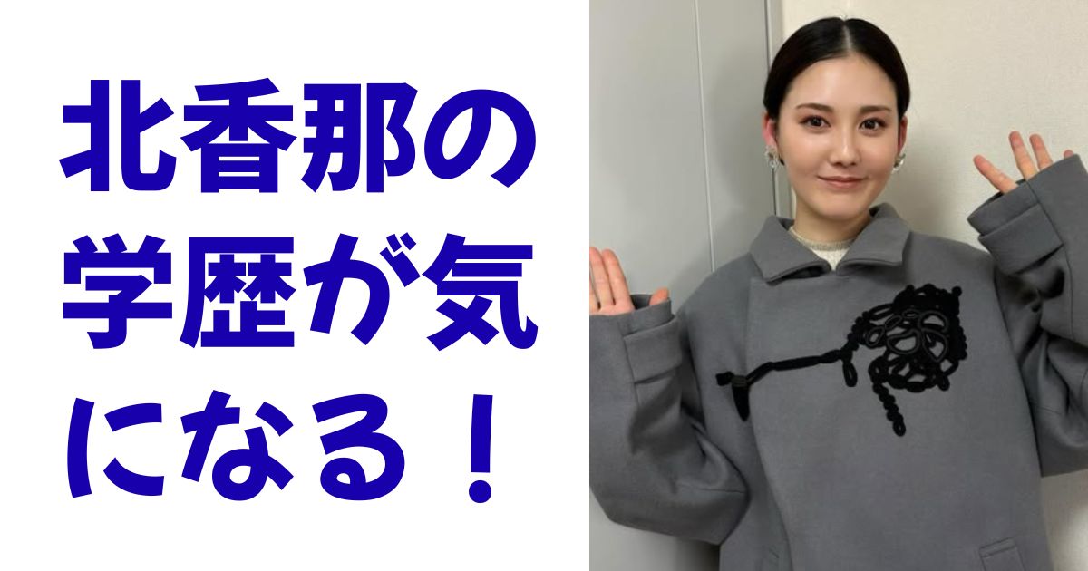 北香那の学歴が気になる！
