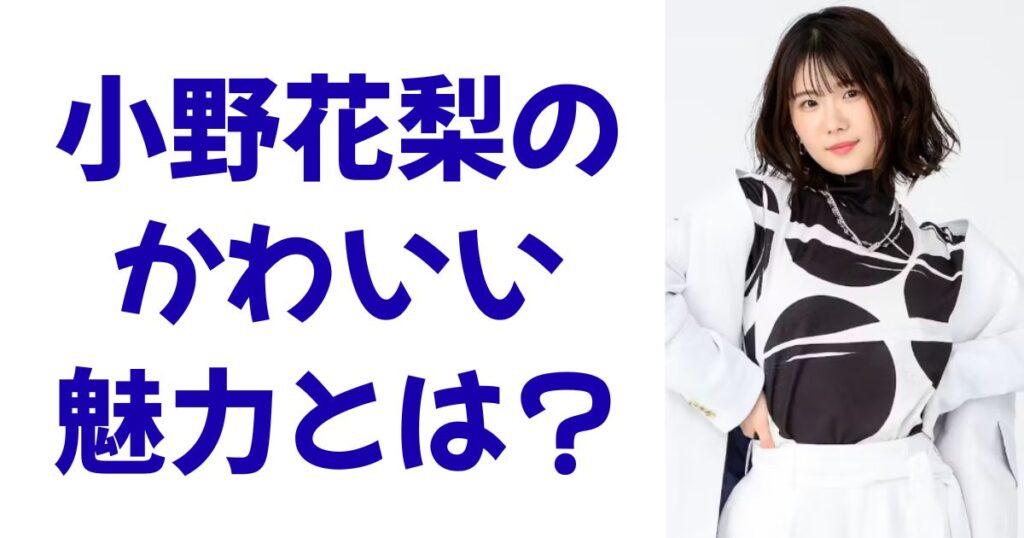 小野花梨のかわいい魅力とは？