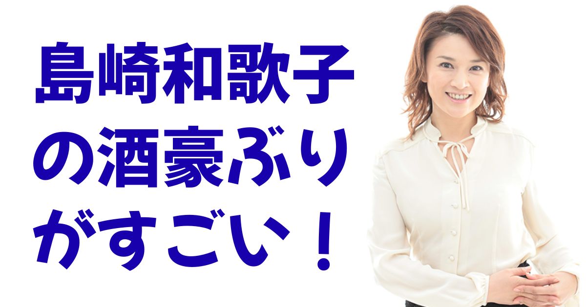 島崎和歌子の酒豪ぶりがすごい！