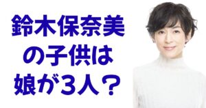 鈴木保奈美の子供は娘が3人？