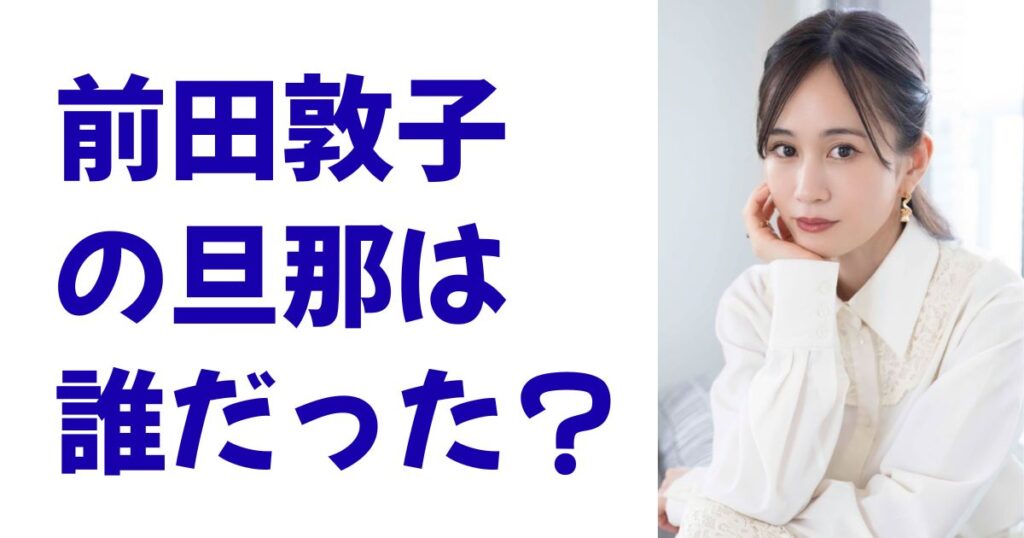 前田敦子の旦那は誰だった？