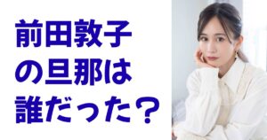 前田敦子の旦那は誰だった？