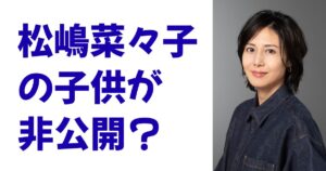 松嶋菜々子の子供が非公開？