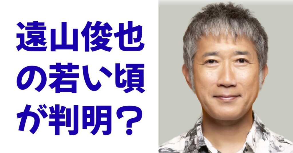 遠山俊也の若い頃が判明？