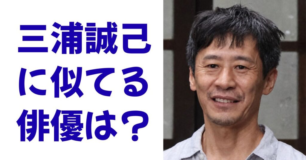 三浦誠己に似てる俳優は？