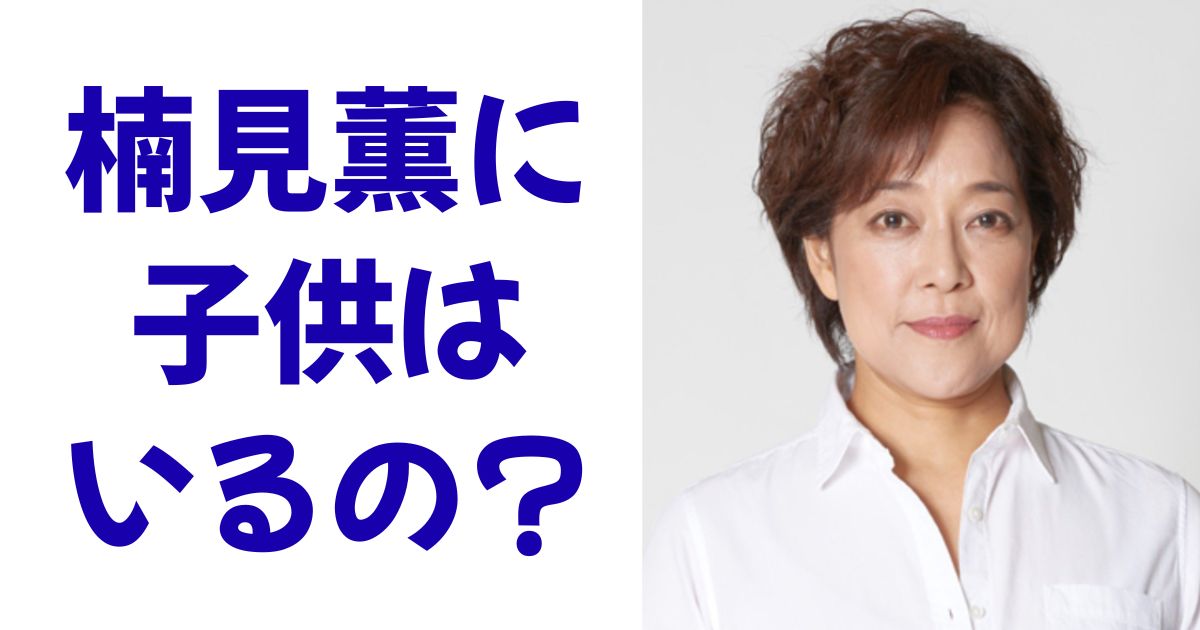 楠見薫に子供はいるの？